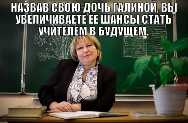 By calling your daughter Galina, you increase her chances of becoming a teacher in the future.